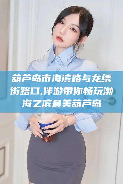 浙江葫芦岛市海滨路与龙绣街路口,伴游带你畅玩渤海之滨最美葫芦岛