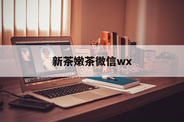 浙江包含新茶嫩茶微信wx的词条