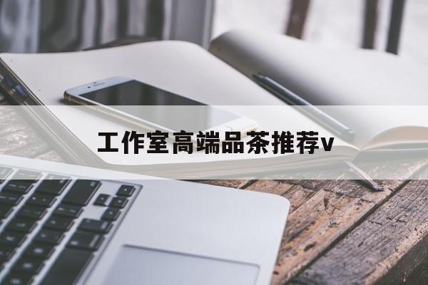 浙江南充高端品茶v最新资讯（谁能告诉我哪里有浙江工作室高端品茶推荐v？）